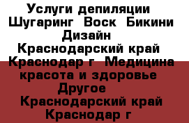 Услуги депиляции: Шугаринг, Воск, Бикини Дизайн - Краснодарский край, Краснодар г. Медицина, красота и здоровье » Другое   . Краснодарский край,Краснодар г.